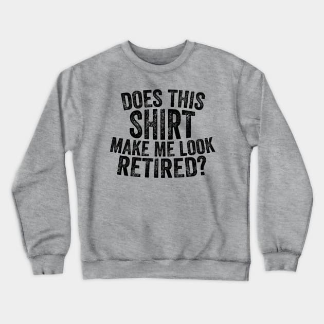 Does This Shirt Make Me Look Retired-Retirement- Crewneck Sweatshirt by S-Log